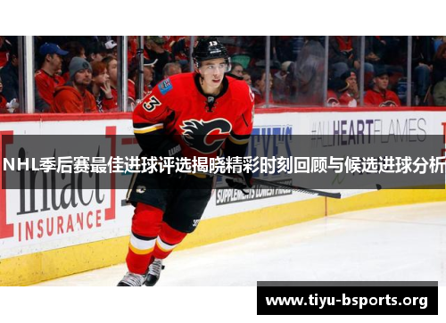 NHL季后赛最佳进球评选揭晓精彩时刻回顾与候选进球分析 NHL季后赛最佳进球评选揭晓精彩时刻回顾与候选进球分析