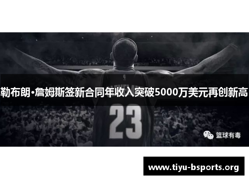 勒布朗·詹姆斯签新合同年收入突破5000万美元再创新高 勒布朗·詹姆斯签新合同年收入突破5000万美元再创新高