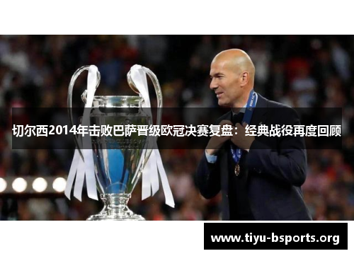 切尔西2014年击败巴萨晋级欧冠决赛复盘:经典战役再度回顾 切尔西2014年击败巴萨晋级欧冠决赛复盘:经典战役再度回顾