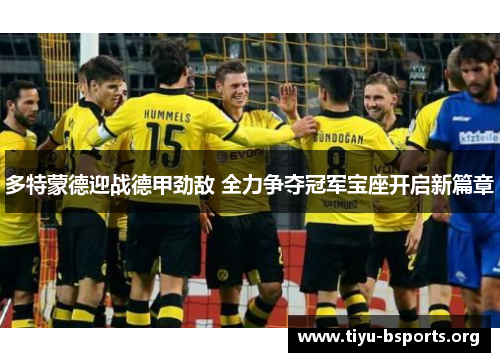 多特蒙德迎战德甲劲敌 全力争夺冠军宝座开启新篇章