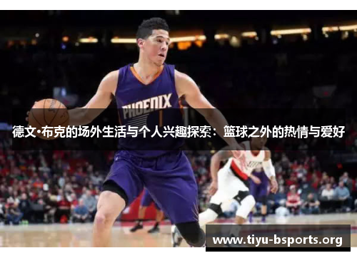 德文·布克的场外生活与个人兴趣探索:篮球之外的热情与爱好 德文·布克的场外生活与个人兴趣探索:篮球之外的热情与爱好