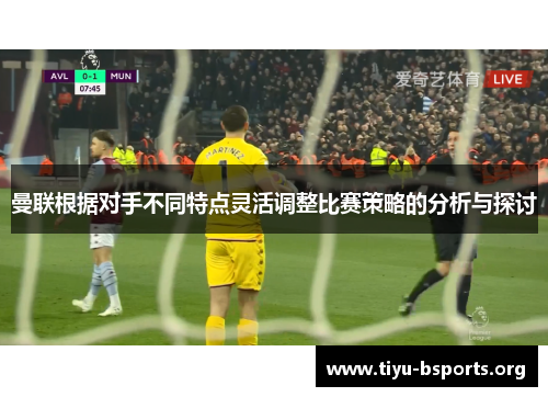 曼联根据对手不同特点灵活调整比赛策略的分析与探讨 曼联根据对手不同特点灵活调整比赛策略的分析与探讨