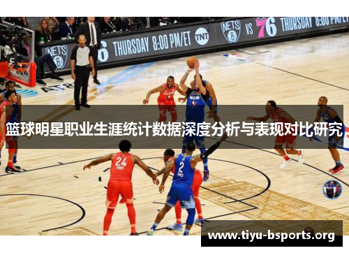 篮球明星职业生涯统计数据深度分析与表现对比研究 篮球明星职业生涯统计数据深度分析与表现对比研究