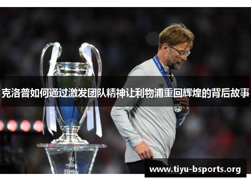 克洛普如何通过激发团队精神让利物浦重回辉煌的背后故事