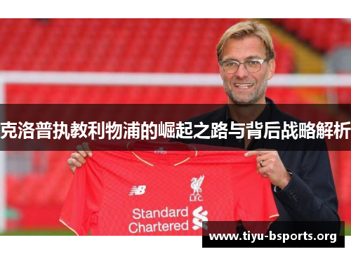 克洛普执教利物浦的崛起之路与背后战略解析 克洛普执教利物浦的崛起之路与背后战略解析