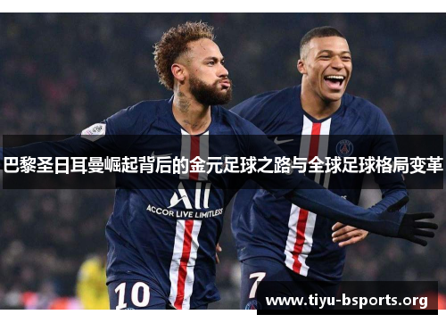 巴黎圣日耳曼崛起背后的金元足球之路与全球足球格局变革
