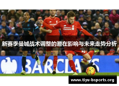 新赛季曼城战术调整的潜在影响与未来走势分析 新赛季曼城战术调整的潜在影响与未来走势分析