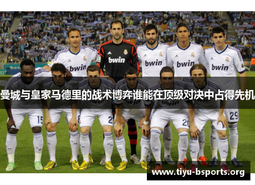 曼城与皇家马德里的战术博弈谁能在顶级对决中占得先机 曼城与皇家马德里的战术博弈谁能在顶级对决中占得先机