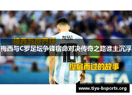梅西与C罗足坛争锋宿命对决传奇之路谁主沉浮 梅西与C罗足坛争锋宿命对决传奇之路谁主沉浮