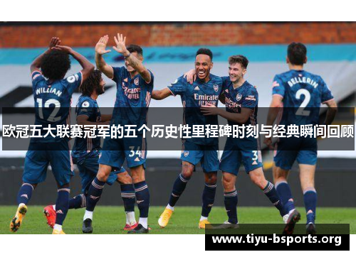 欧冠五大联赛冠军的五个历史性里程碑时刻与经典瞬间回顾