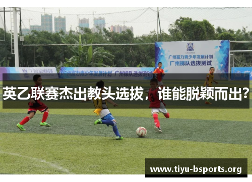 英乙联赛杰出教头选拔，谁能脱颖而出？