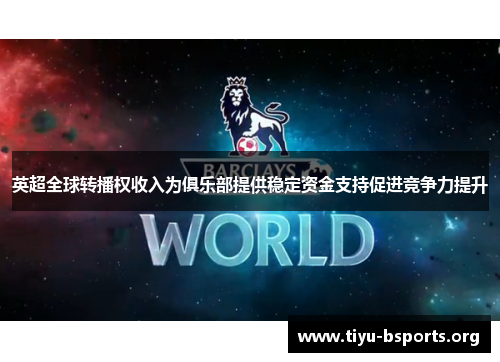 英超全球转播权收入为俱乐部提供稳定资金支持促进竞争力提升 英超全球转播权收入为俱乐部提供稳定资金支持促进竞争力提升