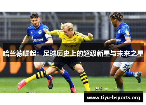 哈兰德崛起：足球历史上的超级新星与未来之星