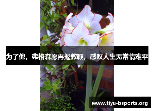 为了他,弗格森愿再握教鞭,感叹人生无常情难平 为了他,弗格森愿再握教鞭,感叹人生无常情难平