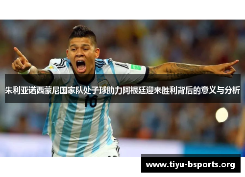 朱利亚诺西蒙尼国家队处子球助力阿根廷迎来胜利背后的意义与分析