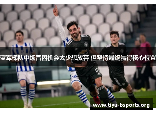 蓝军梯队中场曾因机会太少想放弃 但坚持最终赢得核心位置 蓝军梯队中场曾因机会太少想放弃 但坚持最终赢得核心位置