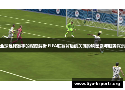 全球足球赛事的深度解析 FIFA联赛背后的关键影响因素与趋势探索