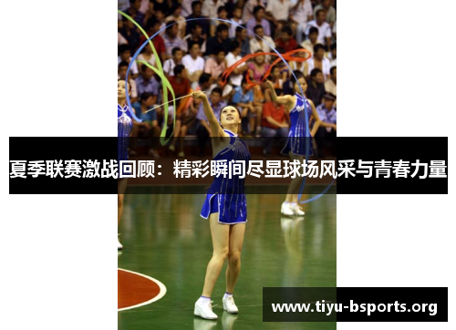 夏季联赛激战回顾:精彩瞬间尽显球场风采与青春力量 夏季联赛激战回顾:精彩瞬间尽显球场风采与青春力量
