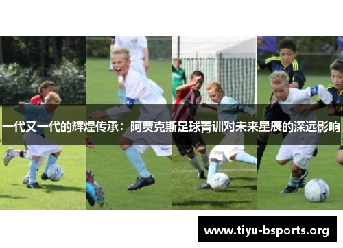 一代又一代的辉煌传承:阿贾克斯足球青训对未来星辰的深远影响 一代又一代的辉煌传承:阿贾克斯足球青训对未来星辰的深远影响