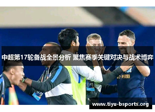 中超第17轮备战全景分析 聚焦赛季关键对决与战术博弈