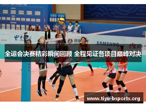 全运会决赛精彩瞬间回顾 全程见证各项目巅峰对决