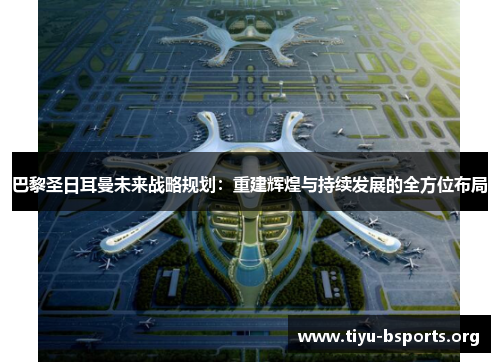 巴黎圣日耳曼未来战略规划:重建辉煌与持续发展的全方位布局 巴黎圣日耳曼未来战略规划:重建辉煌与持续发展的全方位布局