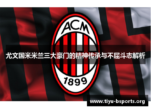 尤文国米米兰三大豪门的精神传承与不屈斗志解析 尤文国米米兰三大豪门的精神传承与不屈斗志解析