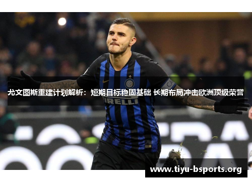 尤文图斯重建计划解析:短期目标稳固基础 长期布局冲击欧洲顶级荣誉 尤文图斯重建计划解析:短期目标稳固基础 长期布局冲击欧洲顶级荣誉