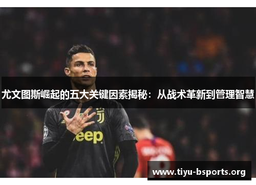 尤文图斯崛起的五大关键因素揭秘:从战术革新到管理智慧 尤文图斯崛起的五大关键因素揭秘:从战术革新到管理智慧