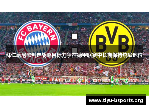 拜仁慕尼黑制定战略目标力争在德甲联赛中长期保持统治地位 拜仁慕尼黑制定战略目标力争在德甲联赛中长期保持统治地位