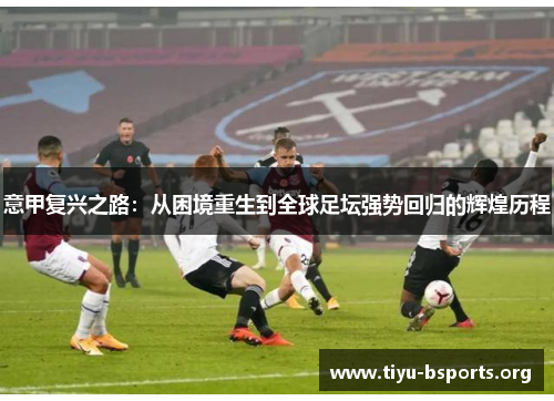 意甲复兴之路：从困境重生到全球足坛强势回归的辉煌历程