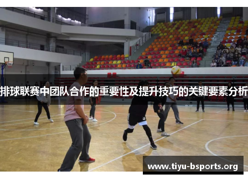 排球联赛中团队合作的重要性及提升技巧的关键要素分析 排球联赛中团队合作的重要性及提升技巧的关键要素分析