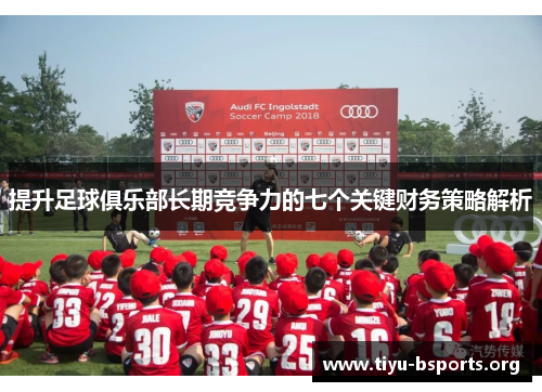 提升足球俱乐部长期竞争力的七个关键财务策略解析 提升足球俱乐部长期竞争力的七个关键财务策略解析