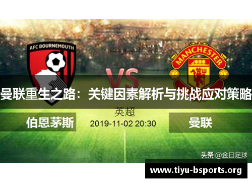 曼联重生之路:关键因素解析与挑战应对策略 曼联重生之路:关键因素解析与挑战应对策略