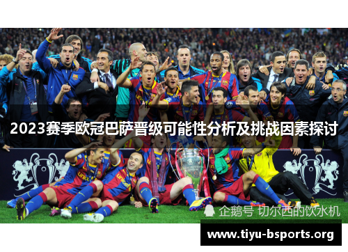 2023赛季欧冠巴萨晋级可能性分析及挑战因素探讨 2023赛季欧冠巴萨晋级可能性分析及挑战因素探讨