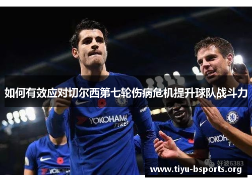 如何有效应对切尔西第七轮伤病危机提升球队战斗力 如何有效应对切尔西第七轮伤病危机提升球队战斗力