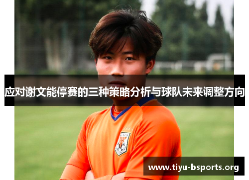 应对谢文能停赛的三种策略分析与球队未来调整方向