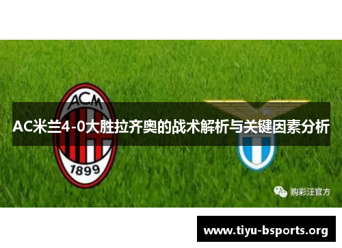AC米兰4-0大胜拉齐奥的战术解析与关键因素分析 AC米兰4-0大胜拉齐奥的战术解析与关键因素分析