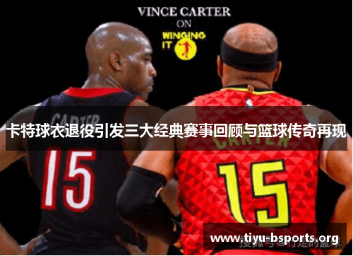 卡特球衣退役引发三大经典赛事回顾与篮球传奇再现