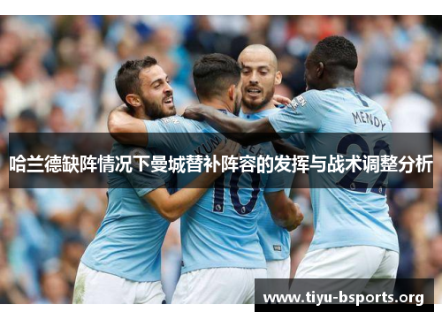 哈兰德缺阵情况下曼城替补阵容的发挥与战术调整分析