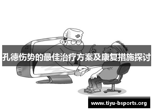 孔德伤势的最佳治疗方案及康复措施探讨 孔德伤势的最佳治疗方案及康复措施探讨