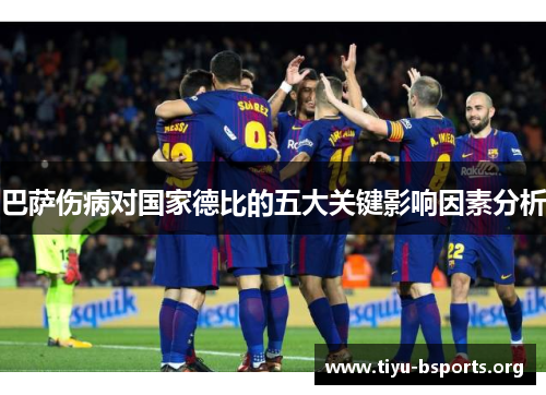 巴萨伤病对国家德比的五大关键影响因素分析 巴萨伤病对国家德比的五大关键影响因素分析