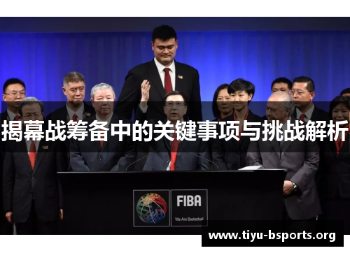 揭幕战筹备中的关键事项与挑战解析 揭幕战筹备中的关键事项与挑战解析