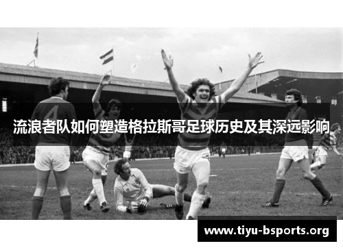 流浪者队如何塑造格拉斯哥足球历史及其深远影响 流浪者队如何塑造格拉斯哥足球历史及其深远影响