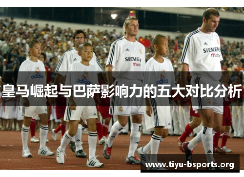 皇马崛起与巴萨影响力的五大对比分析