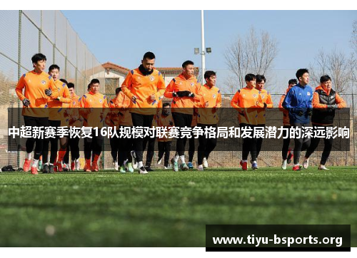 中超新赛季恢复16队规模对联赛竞争格局和发展潜力的深远影响 中超新赛季恢复16队规模对联赛竞争格局和发展潜力的深远影响