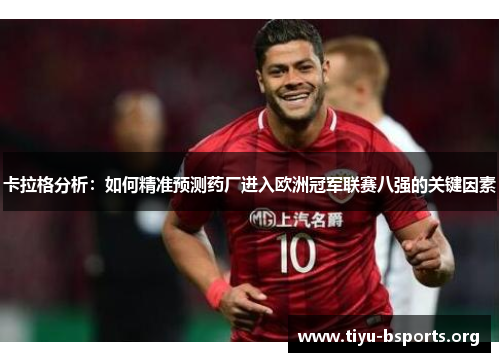 卡拉格分析：如何精准预测药厂进入欧洲冠军联赛八强的关键因素