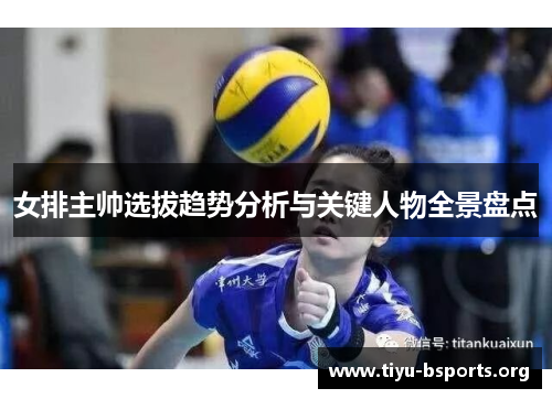 女排主帅选拔趋势分析与关键人物全景盘点