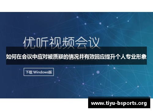 如何在会议中应对被质疑的情况并有效回应提升个人专业形象 如何在会议中应对被质疑的情况并有效回应提升个人专业形象