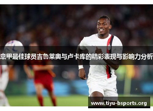 意甲最佳球员吉鲁莱奥与卢卡库的精彩表现与影响力分析 意甲最佳球员吉鲁莱奥与卢卡库的精彩表现与影响力分析